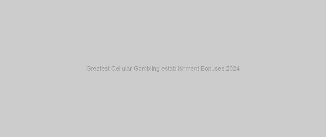 Greatest Cellular Gambling establishment Bonuses 2024